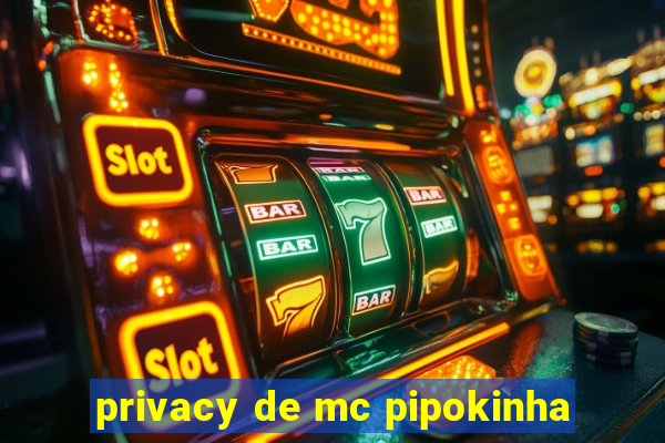 privacy de mc pipokinha